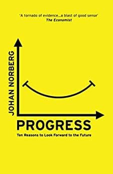 Progress: Ten Reasons to Look Forward to the Future By Johan Norberg